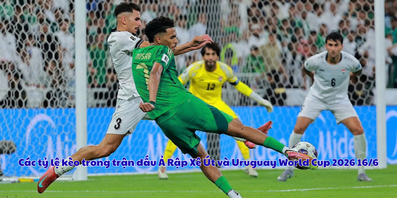 Các tỷ lệ kèo trong trận đấu Ả Rập Xê Út và Uruguay World Cup 2026 16/6