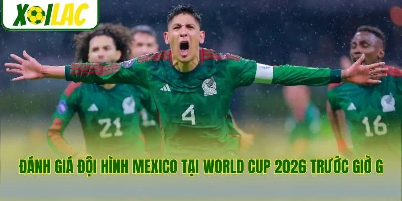 Đánh giá đội hình Mexico tại World Cup 2026 trước giờ G
