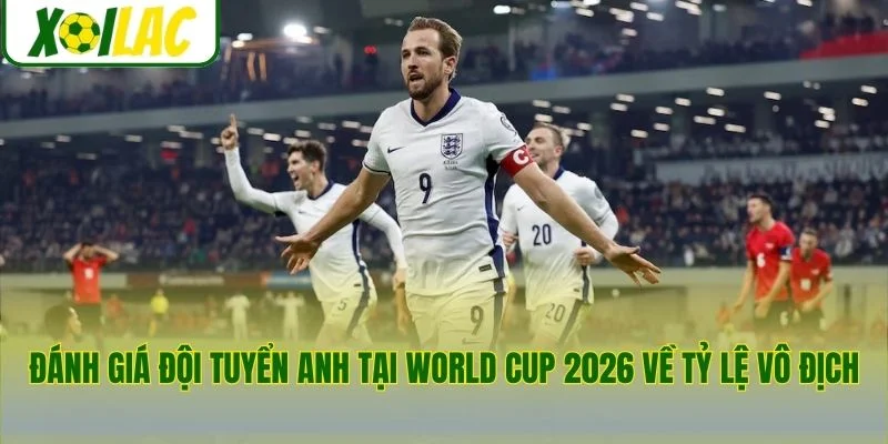 Đánh giá đội tuyển Anh tại World Cup 2026 về tỷ lệ vô địch