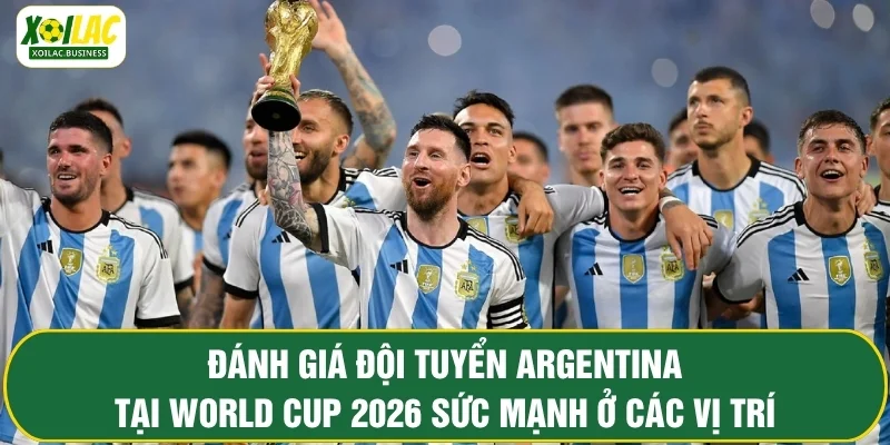 Đánh giá đội tuyển Argentina tại World Cup 2026 sức mạnh ở các vị trí