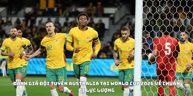 Đánh giá đội tuyển Australia tại World Cup 2026 về chuẩn bị lực lượng