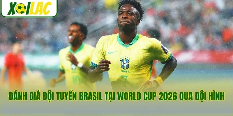 Đánh giá đội tuyển Brasil tại World Cup 2026 qua đội hình