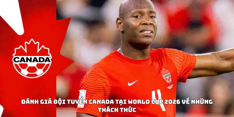 Đánh giá đội tuyển Canada tại World Cup 2026 về những thách thức