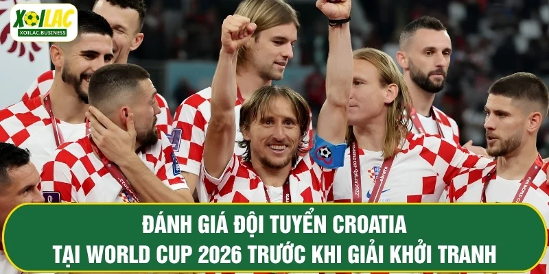 Đánh giá đội tuyển Croatia tại World Cup 2026 trước khi giải khởi tranh