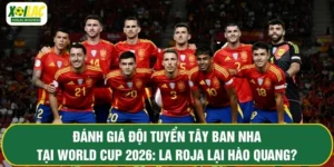 Đánh Giá Đội Tuyển Tây Ban Nha Tại World Cup 2026: La Roja Lại Hào Quang?