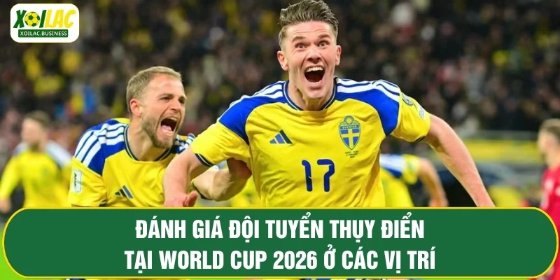 Đánh giá đội tuyển Thụy Điển tại World Cup 2026 ở các vị trí