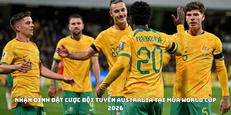 Nhận định đặt cược đội tuyển Australia tại mùa World Cup 2026