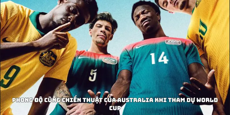 Phong độ cùng chiến thuật của Australia khi tham dự World Cup