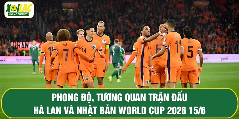 Phong độ, tương quan soi kèo trận đấu Hà Lan và Nhật Bản World Cup 2026 15/6