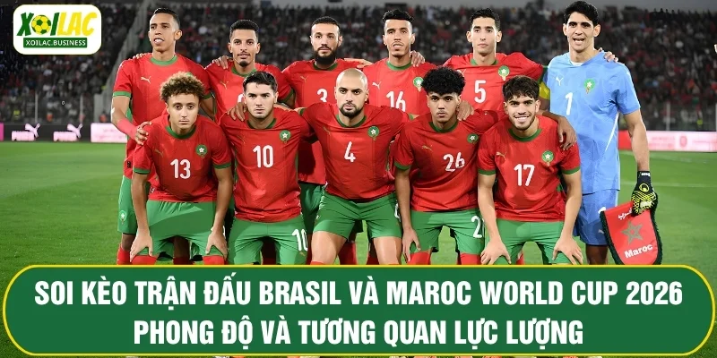 Soi kèo trận đấu Brasil và Maroc World Cup 2026 ngày 14/6 - phong độ và tương quan lực lượng