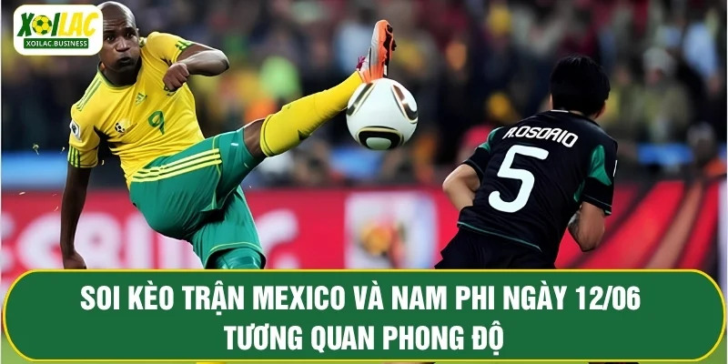 Soi kèo trận mở màn World Cup 2026 giữa Mexico và Nam Phi ngày 12/06 - Tương quan phong độ