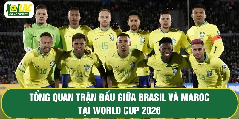 Tổng quan trận đấu giữa Brasil vs Maroc tại World Cup 2026