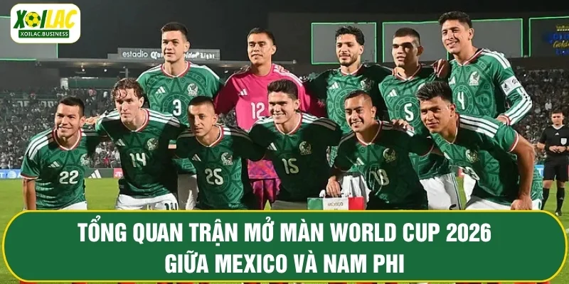 Tổng quan trận mở màn World Cup 2026 giữa Mexico và Nam Phi