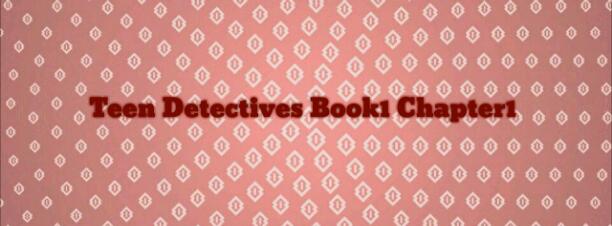 Teen Detectives Book1 Chapter 1