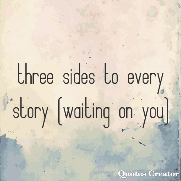 Three sides to every story (waiting on you)
