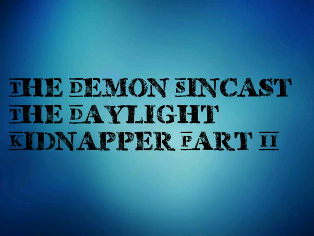 The Demon Sincast-The Daylight Kidnapper Part II 