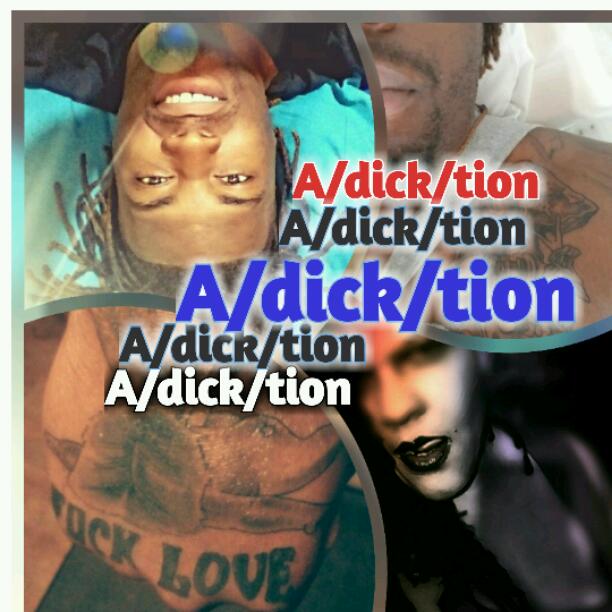 a/DICK/tion (EXTREME CONTENT)    okay..I admit...I'm an addict...

--I seem to have this insatiable suckin? habit

--man, I need