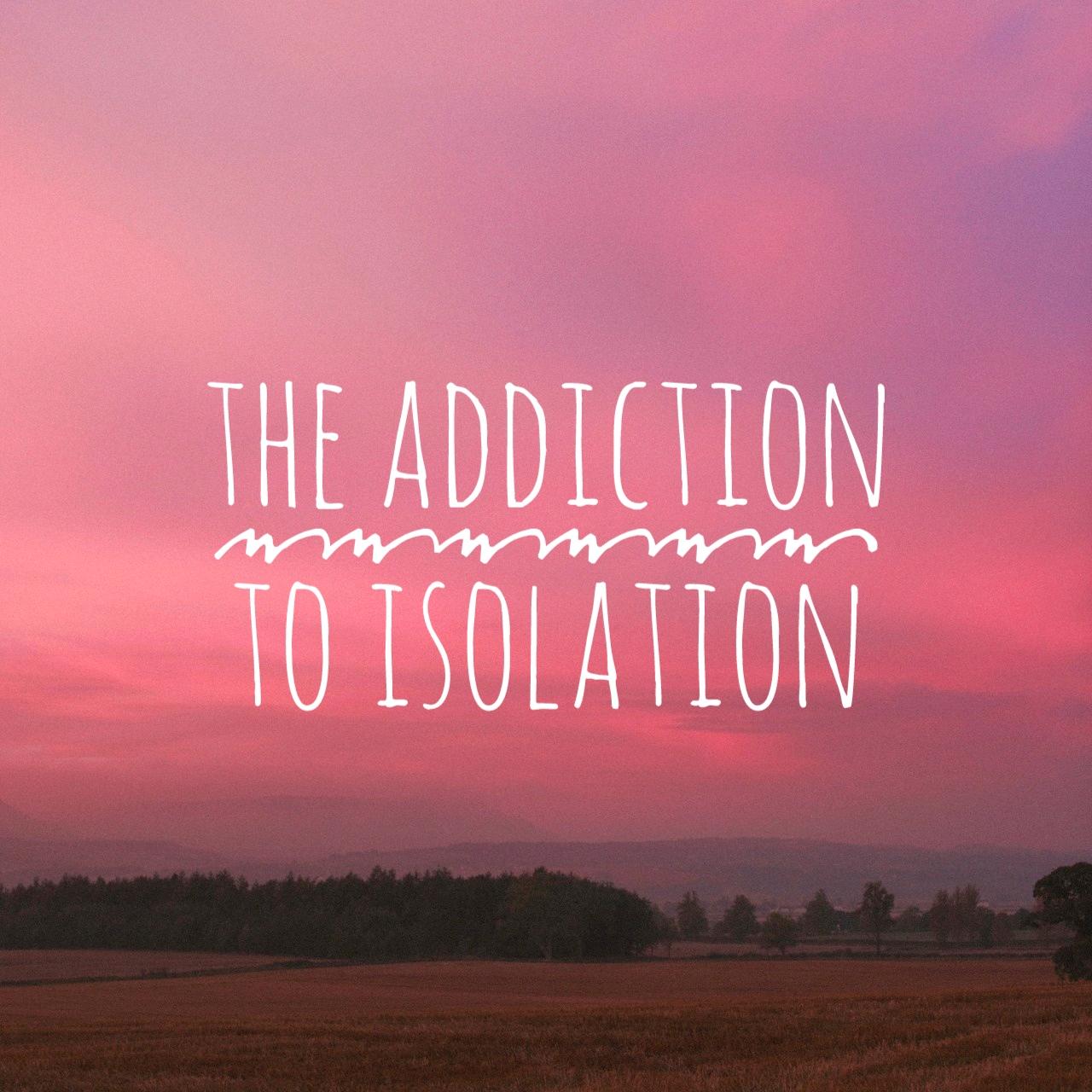 The Addiction to Isolation