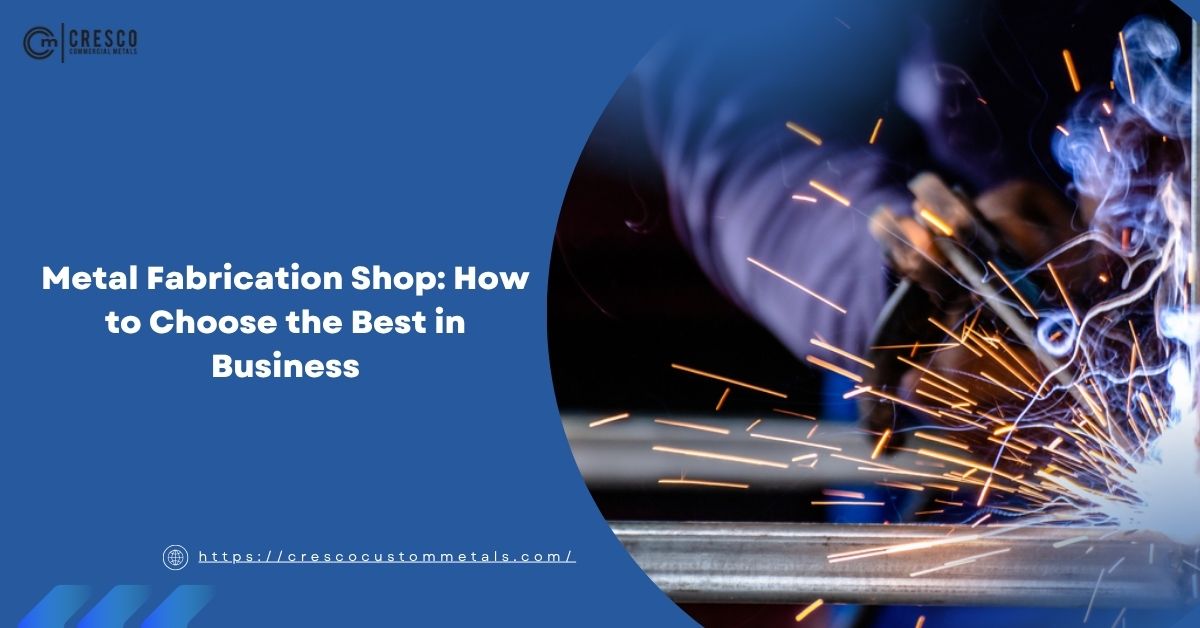 Metal Fabrication Shop: How to Choose the Best in Business